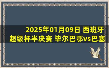 2025年01月09日 西班牙超级杯半决赛 毕尔巴鄂vs巴塞罗那 全场录像